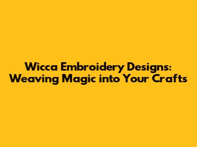 Wicca Embroidery Designs: Weaving Magic into Your Crafts