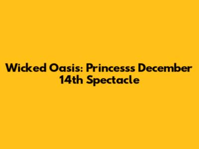 Wicked Oasis: Princess's December 14th Spectacle