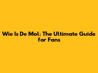 Wie Is De Mol: The Ultimate Guide for Fans