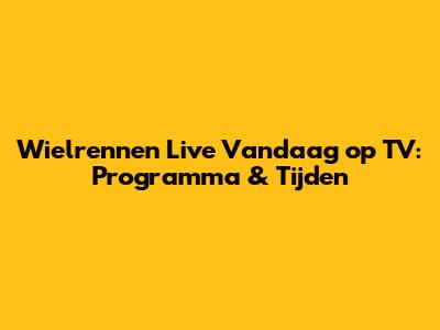 Wielrennen Live Vandaag op TV: Programma & Tijden