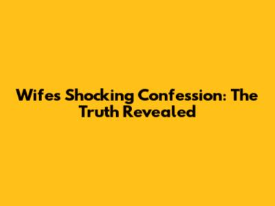 Wife's Shocking Confession: The Truth Revealed