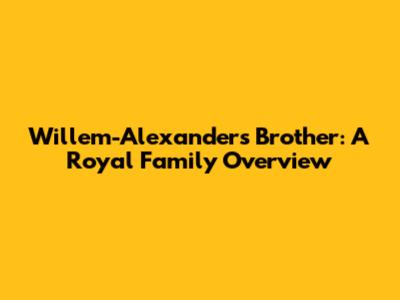 Willem-Alexander's Brother: A Royal Family Overview