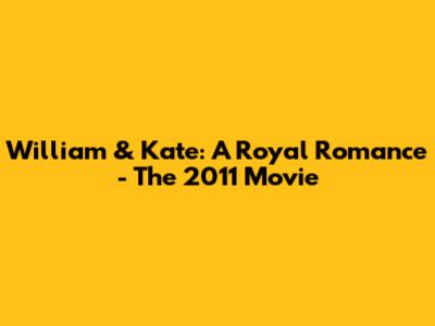 William & Kate: A Royal Romance - The 2011 Movie