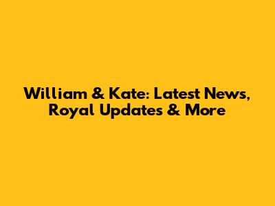 William & Kate: Latest News, Royal Updates & More