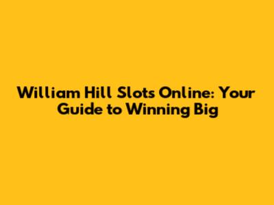 William Hill Slots Online: Your Guide to Winning Big