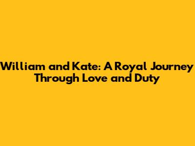 William and Kate: A Royal Journey Through Love and Duty