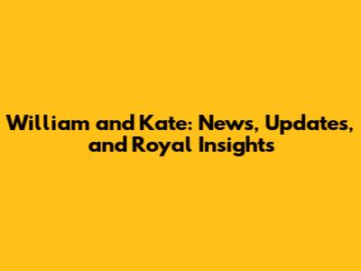 William and Kate: News, Updates, and Royal Insights