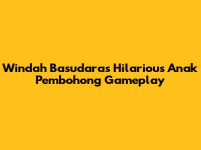 Windah Basudara's Hilarious 'Anak Pembohong' Gameplay