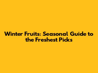 Winter Fruits: Seasonal Guide to the Freshest Picks