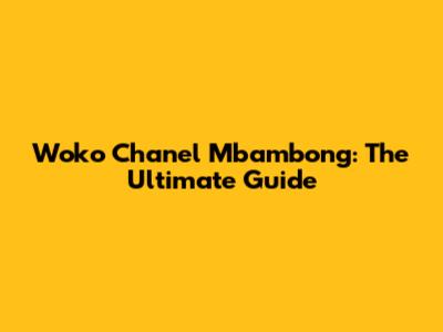Woko Chanel Mbambong: The Ultimate Guide