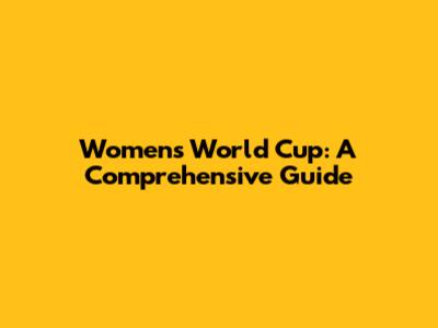 Women's World Cup: A Comprehensive Guide