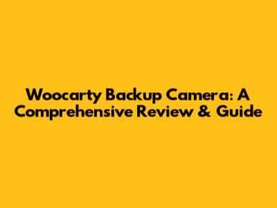 Woocarty Backup Camera: A Comprehensive Review & Guide