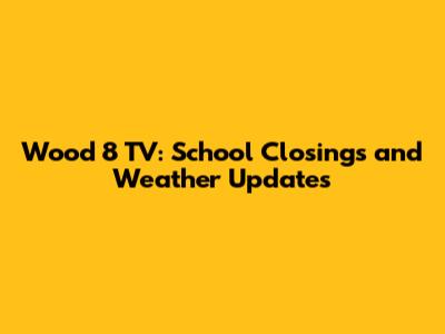 Wood 8 TV: School Closings and Weather Updates