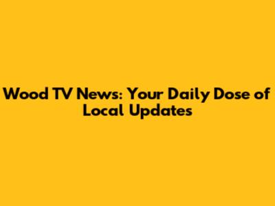 Wood TV News: Your Daily Dose of Local Updates