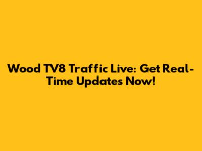 Wood TV8 Traffic Live: Get Real-Time Updates Now!