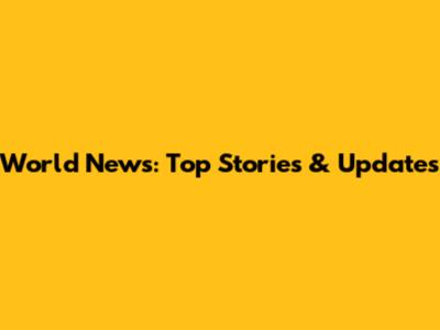 World News: Top Stories & Updates