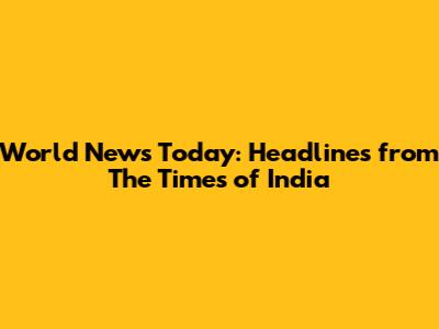 World News Today: Headlines from The Times of India