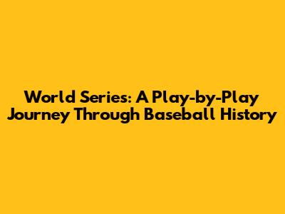 World Series: A Play-by-Play Journey Through Baseball History
