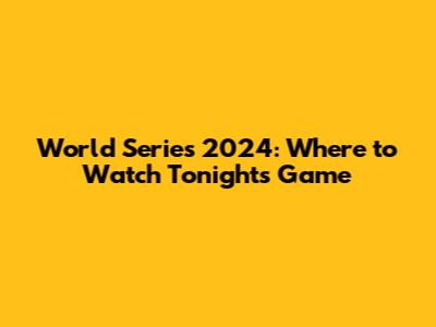 World Series 2024: Where to Watch Tonight's Game