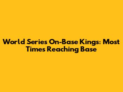 World Series On-Base Kings: Most Times Reaching Base