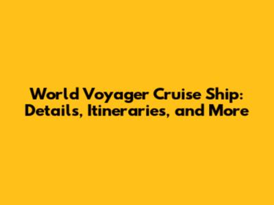 World Voyager Cruise Ship: Details, Itineraries, and More