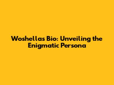 Woshella's Bio: Unveiling the Enigmatic Persona
