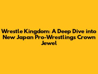 Wrestle Kingdom: A Deep Dive into New Japan Pro-Wrestling's Crown Jewel