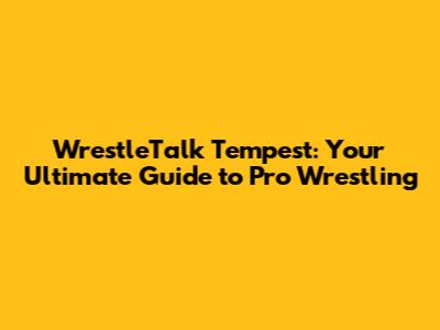 WrestleTalk Tempest: Your Ultimate Guide to Pro Wrestling