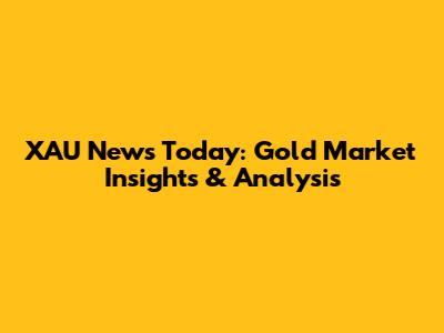 XAU News Today: Gold Market Insights & Analysis