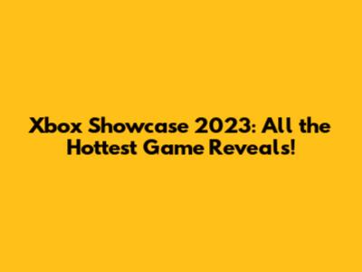 Xbox Showcase 2023: All the Hottest Game Reveals!