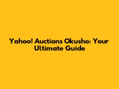 Yahoo! Auctions Okusho: Your Ultimate Guide