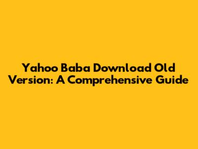 Yahoo Baba Download Old Version: A Comprehensive Guide