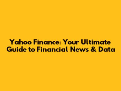 Yahoo Finance: Your Ultimate Guide to Financial News & Data