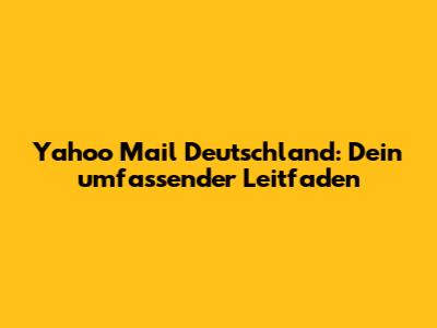 Yahoo Mail Deutschland: Dein umfassender Leitfaden