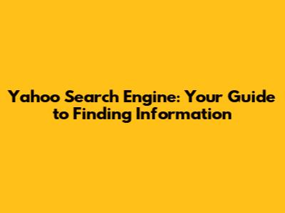 Yahoo Search Engine: Your Guide to Finding Information