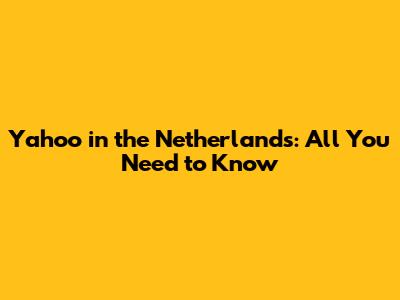 Yahoo in the Netherlands: All You Need to Know