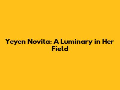 Yeyen Novita: A Luminary in Her Field