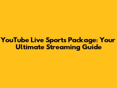 YouTube Live Sports Package: Your Ultimate Streaming Guide
