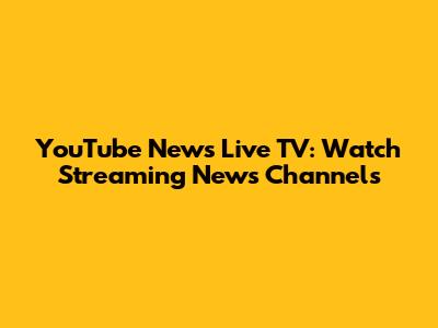 YouTube News Live TV: Watch Streaming News Channels