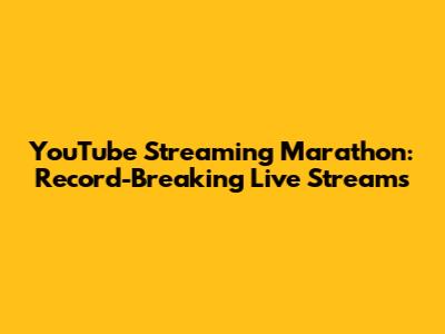 YouTube Streaming Marathon: Record-Breaking Live Streams