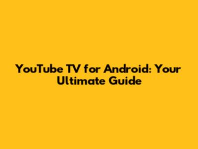 YouTube TV for Android: Your Ultimate Guide