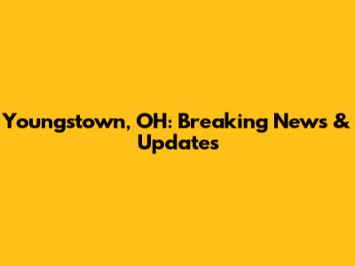 Youngstown, OH: Breaking News & Updates