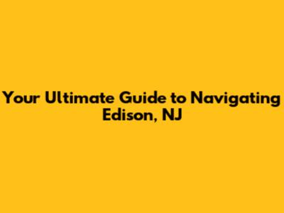 Your Ultimate Guide to Navigating Edison, NJ