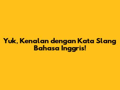 Yuk, Kenalan dengan Kata Slang Bahasa Inggris!