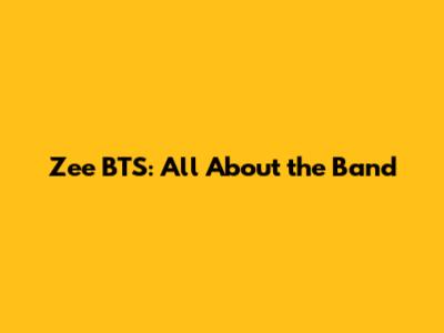 Zee BTS: All About the Band