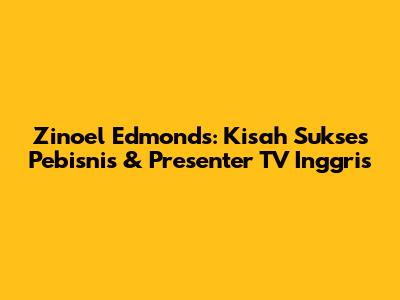 Zinoel Edmonds: Kisah Sukses Pebisnis & Presenter TV Inggris