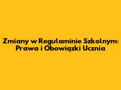 Zmiany w Regulaminie Szkolnym: Prawa i Obowiązki Ucznia