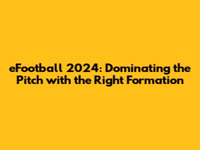 eFootball 2024: Dominating the Pitch with the Right Formation