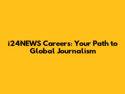 i24NEWS Careers: Your Path to Global Journalism