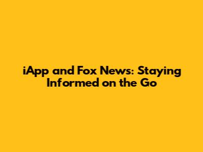 iApp and Fox News: Staying Informed on the Go